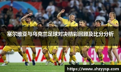 塞尔维亚与乌克兰足球对决精彩回顾及比分分析