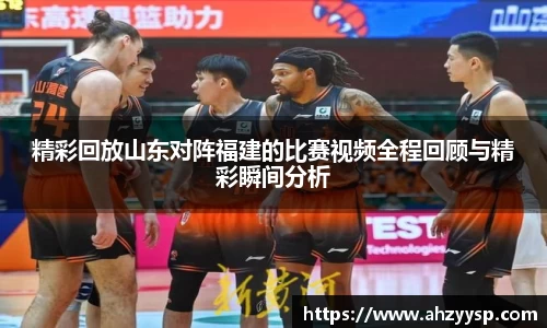 精彩回放山东对阵福建的比赛视频全程回顾与精彩瞬间分析